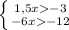 \left \{ {{1,5x -3} \atop {-6x -12}} \right.