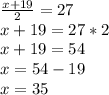 \frac{x+19}{2} = 27\\x+19=27*2\\x+19=54\\x=54-19\\x= 35