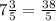 7\frac{3}{5} = \frac{38}{5}