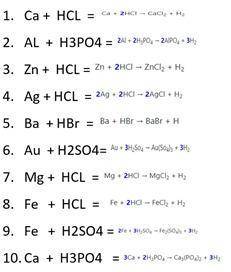 1. Ca + HCL = 2. AL + H3PO4 =3. Zn + HCL =4. Ag + HCL =5. Ba + HBr =6. Au + H2SO4=7. Mg + HCL =8. Fe