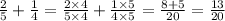 \frac{2} {5} + \frac{1}{4} = \frac{2 \times 4}{5 \times 4} + \frac{1 \times 5}{4 \times 5} = \frac{8 + 5}{20} = \frac{13}{20}