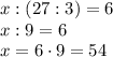 x : (27:3) = 6\\x : 9 = 6\\x = 6 \cdot 9 =54