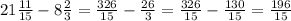 21\frac{11}{15} -8\frac{2}{3}= \frac{326}{15}-\frac{26}{3}=\frac{326}{15} -\frac{130}{15}=\frac{196}{15}