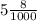 5 \frac{8}{1000}