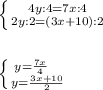 \left \{ {{4y : 4=7x: 4} \atop {2y:2=(3x+10):2}} \right. \\ \\ \\\left \{ {{y=\frac{7x}{4} } \\ \\ \\ \\\atop {y=\frac{3x+10}{2} }} \right. \\ \\