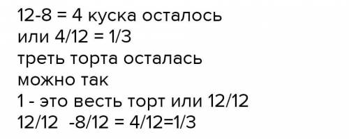 1) торт разрезали на 12 равных частей съели восемь кусочков Какая часть торта осталось​