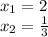 x_{1} = 2\\x_{2} = \frac{1}{3}