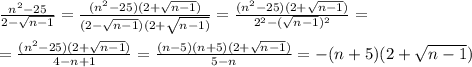 \frac{n^{2}-25 }{2-\sqrt{n-1}} = \frac{(n^{2}-25)(2+\sqrt{n-1})}{(2-\sqrt{n-1})(2+\sqrt{n-1)}}=\frac{(n^{2}-25)(2+\sqrt{n-1})}{2^{2} -(\sqrt{n-1})^{2}}}=\\\\=\frac{(n^{2}-25)(2+\sqrt{n-1})}{4-n+1}}=\frac{(n-5)(n+5)(2+\sqrt{n-1})}{5-n} =-(n+5)(2+\sqrt{n-1})