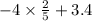 - 4 \times \frac{2}{5} + 3.4