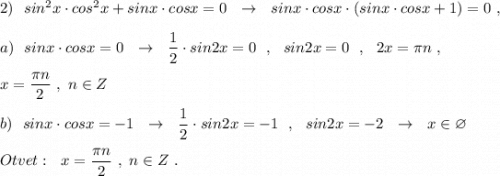 2)\ \ sin^2x\cdot cos^2x+sinx\cdot cosx=0\ \ \to \ \ sinx\cdot cosx\cdot (sinx\cdot cosx+1)=0\ ,\\\\a)\ \ sinx\cdot cosx=0\ \ \to \ \ \dfrac{1}{2}\cdot sin2x=0\ \ ,\ \ sin2x=0\ \ ,\ \ 2x=\pi n\ ,\\\\x=\dfrac{\pi n}{2}\ ,\ n\in Z\\\\b)\ \ sinx\cdot cosx=-1\ \ \to \ \ \dfrac{1}{2}\cdot sin2x=-1\ \ ,\ \ sin2x=-2\ \ \to \ \ x\in \varnothing \\\\Otvet:\ \ x=\dfrac{\pi n}{2}\ ,\ n\in Z\ .