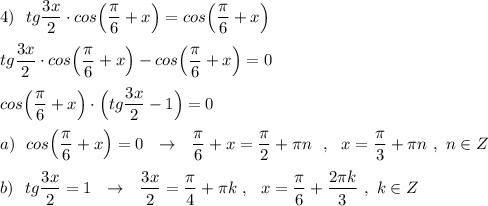 4)\ \ tg\dfrac{3x}{2}\cdot cos\Big(\dfrac{\pi }{6}+x\Big)=cos\Big(\dfrac{\pi }{6}+x\Big)\\\\ tg\dfrac{3x}{2}\cdot cos\Big(\dfrac{\pi }{6}+x\Big)-cos\Big(\dfrac{\pi }{6}+x\Big)=0\\\\cos\Big(\dfrac{\pi }{6}+x\Big)\cdot \Big(tg\dfrac{3x}{2}-1\Big)=0\\\\a)\ \ cos\Big(\dfrac{\pi}{6}+x\Big)=0\ \ \to \ \ \dfrac{\pi}{6}+x=\dfrac{\pi}{2}+\pi n\ \ ,\ \ x=\dfrac{\pi }{3}+\pi n\ ,\ n\in Z\\\\b)\ \ tg\dfrac{3x}{2}=1\ \ \to \ \ \dfrac{3x}{2}=\dfrac{\pi}{4}+\pi k\ ,\ \ x=\dfrac{\pi}{6}+\dfrac{2\pi k}{3}\ ,\ k\in Z