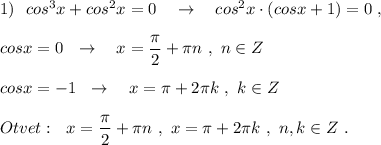 1)\ \ cos^3x+cos^2x=0\ \ \ \to \ \ \ cos^2x\cdot (cosx+1)=0\ ,\\\\cosx=0\ \ \to \ \ \ x=\dfrac{\pi}{2}+\pi n\ ,\ n\in Z\\\\cosx=-1\ \ \to \ \ \ x=\pi+2\pi k\ ,\ k\in Z\\\\Otvet:\ \ x=\dfrac{\pi}{2}+\pi n\ ,\ x=\pi +2\pi k\ ,\ n,k\in Z\ .