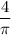 \dfrac{4}{\pi}