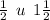 \frac{1}{2} \: \: u \: \: 1 \frac{1}{2}