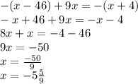 - (x - 46) + 9x = - (x + 4) \\ - x + 46 + 9x = - x - 4 \\ 8x + x = - 4 - 46 \\ 9x = - 50 \\ x = \frac{ - 50}{9} \\ x = - 5 \frac{5}{9}