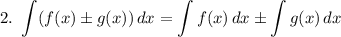 2. ~ \displaystyle \int (f(x) \pm g(x))\, dx = \int f(x) \, dx \pm \int g(x) \, dx