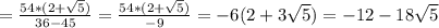 =\frac{54*(2+\sqrt{5} )}{36-45}= \frac{54*(2+\sqrt{5} )}{-9}=-6(2+3\sqrt{5})=-12-18\sqrt{5}