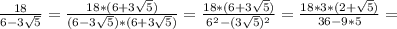 \frac{18}{6-3\sqrt{5}}=\frac{18*(6+3\sqrt{5} )}{(6-3\sqrt{5})*(6+3\sqrt{5})}=\frac{18*(6+3\sqrt{5} )}{6^2-(3\sqrt{5})^2}= \frac{18*3*(2+\sqrt{5} )}{36-9*5}=