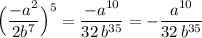 \Big(\dfrac{-a^2}{2b^7}\Big)^5=\dfrac{-a^{10}}{32\, b^{35}}=-\dfrac{a^{10}}{32\, b^{35}}