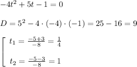 -4t^2+5t-1=0\\\\D=5^2-4\cdot(-4)\cdot(-1)=25-16=9\\\\\left[\begin{array}{ccc}t_1=\frac{-5+3}{-8}=\frac{1}{4}\\\\t_2=\frac{-5-3}{-8}=1&\end{array}\right