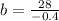 b = \frac{28}{ - 0.4}