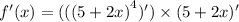 f'(x) = (( {(5 + 2x)}^{4})') \times (5 + 2x)'