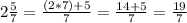 2\frac{5}{7} = \frac{(2*7)+5}{7} =\frac{14+5}{7} =\frac{19}{7}