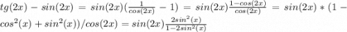 tg(2x)-sin(2x)=sin(2x)(\frac{1}{cos(2x)}-1)=sin(2x)\frac{1-cos(2x)}{cos(2x)} =sin(2x)*(1-cos^{2}(x)+sin^{2}(x))/cos(2x)=sin(2x)\frac{2sin^{2}(x)}{1-2sin^{2}(x)}