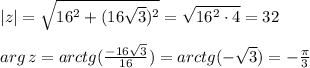 |z|=\sqrt{16^2+(16\sqrt{3} )^2} =\sqrt{16^2\cdot 4} =32\\\\arg\, z = arctg(\frac{-16\sqrt{3}}{16})=arctg(-\sqrt{3})=-\frac{\pi}{3}