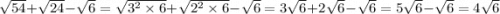 \sqrt{54} + \sqrt{24} - \sqrt{6} = \sqrt{3 {}^{2} \times 6 } + \sqrt{2 {}^{2} \times 6} - \sqrt{6} = 3 \sqrt{6} + 2 \sqrt{6} - \sqrt{6} = 5 \sqrt{6} - \sqrt{6} = 4 \sqrt{6}