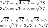 2 \sqrt{7} = \sqrt{4 \times 7} = \sqrt{28} \\ 3\sqrt{3} = \sqrt{9 \times 3} = \sqrt{27} \\ \\ \sqrt{17} < \sqrt{27} < \sqrt{28} = \\ = \sqrt{17} < 3 \sqrt{3} < 2 \sqrt{7}