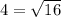 4 = \sqrt{16}