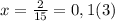 x = \frac{2}{15} = 0,1(3)