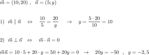 \vec{m}=(10;20)\ ,\ \ \vec{n}=(5;y)\\\\\\1)\ \ \vec{m}\parallel \vec{n}\ \ \ \Leftrightarrow \ \ \ \dfrac{10}{5}=\dfrac{20}{y} \ \ \ \ \to \ \ \ y=\dfrac{5\cdot 20}{10}=10\\\\\\2)\ \ \vec{m}\perp \vec{n}\ \ \Leftrightarrow \ \ \ \vec{m}\cdot \vec{n}=0\\\\\vec{m}\vec{n}=10\cdot 5+20\cdot y=50+20y=0\ \ \to \ \ \ 20y=-50\ \ ,\ \ y=-2,5