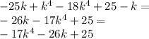 - 25k + k {}^{4} - 18k {}^{4} + 25 - k = \\ - 26k - 17k {}^{4} + 25 = \\ - 17k {}^{4} - 26k + 25