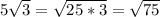 5\sqrt{3} =\sqrt{25*3} =\sqrt{75}