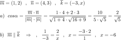 \overline{m}=(1,2)\ \ ,\ \ \overline{n}=(4,3)\ \ ,\ \ \overline{k}=(-3,x)\\\\a)\ \ cos\alpha =\dfrac{\overline{m}\cdot \overline{n}}{|\overline{m}|\cdot |\overline{n}|}=\dfrac{1\cdot 4+2\cdot 3}{\sqrt{1+4}\cdot \sqrt{16+9}}=\dfrac{10}{5\cdot \sqrt5}=\dfrac{2}{\sqrt5}\\\\\\b)\ \ \overline{m}\parallel \overline{k}\ \ \ \Rightarrow \ \ \ ,\ \ \dfrac{1}{-3}=\dfrac{2}{x}\ \ ,\ \ x=\dfrac{-3\cdot 2}{1}\ \ ,\ \ x=-6