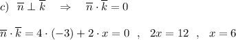 c)\ \ \overline{n}\perp \overline{k}\ \ \ \Rightarrow \ \ \ \overline{n}\cdot \overline{k}=0\\\\\overline{n}\cdot \overline{k}=4\cdot (-3)+2\cdot x=0\ \ ,\ \ 2x=12\ \ ,\ \ x=6