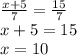 \frac{x+5}{7} = \frac{15}{7} \\x +5 = 15\\x =10