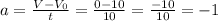 a=\frac{V-V_{0} }{t} = \frac{0-10}{10}=\frac{-10}{10} = -1