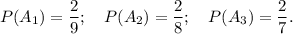 P(A_{1}) = \dfrac{2}{9}; ~~~ P(A_{2}) = \dfrac{2}{8}; ~~~ P(A_{3}) = \dfrac{2}{7}.