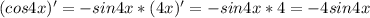 (cos4x)' = -sin4x * (4x)' = -sin4x * 4= - 4sin4x