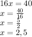 16x=40\\x=\frac{40}{16}\\x=\frac{5}{2}\\x=2,5