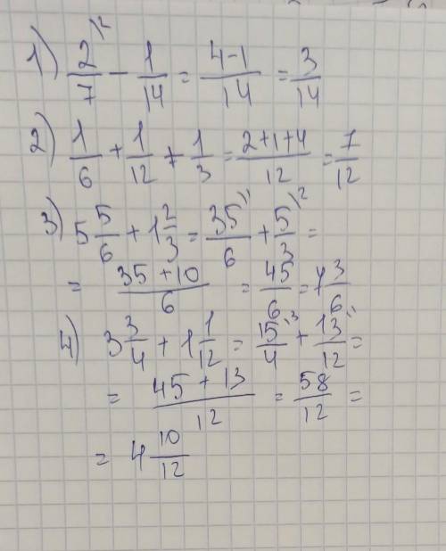 я вас 1) 2/7 - 1/14 =2) 1/6 +1/12 +1/3 =3)5(целых) 5/6 + 1 (целых) 2/3 =4) 3(целых) 3/4 + 1(целых) 1