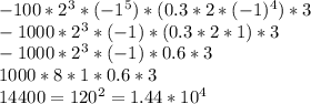 -100*2^{3}*(-1^{5} )*(0.3*2*(-1)^{4})*3\\ -1000*2^{3} *(-1)*(0.3*2*1)*3\\-1000*2^{3} *(-1)*0.6*3\\1000*8*1*0.6*3\\14400=120^{2} =1.44*10^{4}