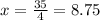 x = \frac{35}{4} = 8.75