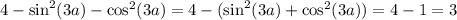 4 - { \sin}^{2} (3a) - { \cos }^{2} (3a) = 4 - ( { \sin }^{2} (3a) + { \cos}^{2} (3a)) = 4 - 1 = 3