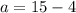 a = 15 - 4