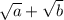 \sqrt{a}+\sqrt{b}