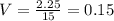 V=\frac{2.25}{15}= 0.15